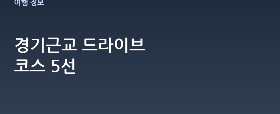 경기근교 드라이브 코스 추천 5선 – 당일치기로 딱 좋은 길