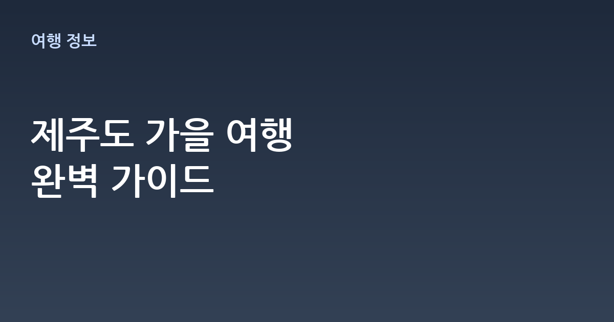 제주도 가을 여행 추천 코스: 억새부터 감귤밭까지 완벽 가이드