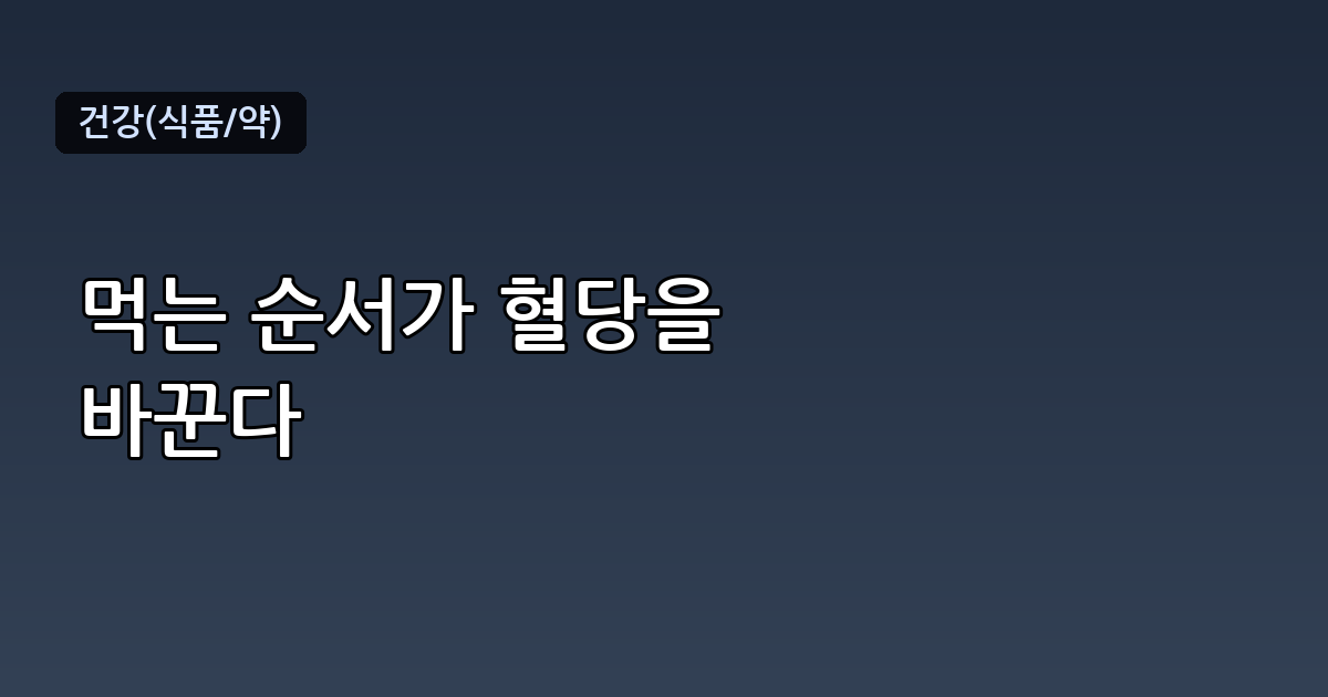 혈당 스파이크 음식 순서, 먹는 순서만 바꿔도 달라진다