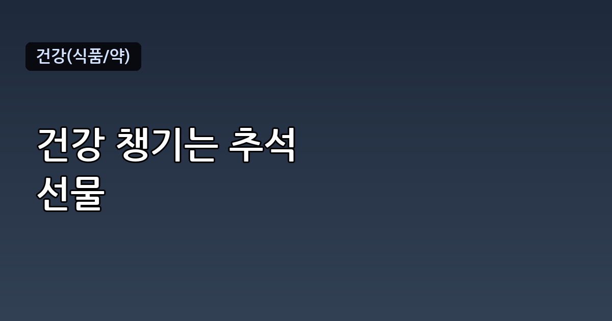 추석 선물 추천 리스트, 건강식품·홍삼 세트 고르는 기준