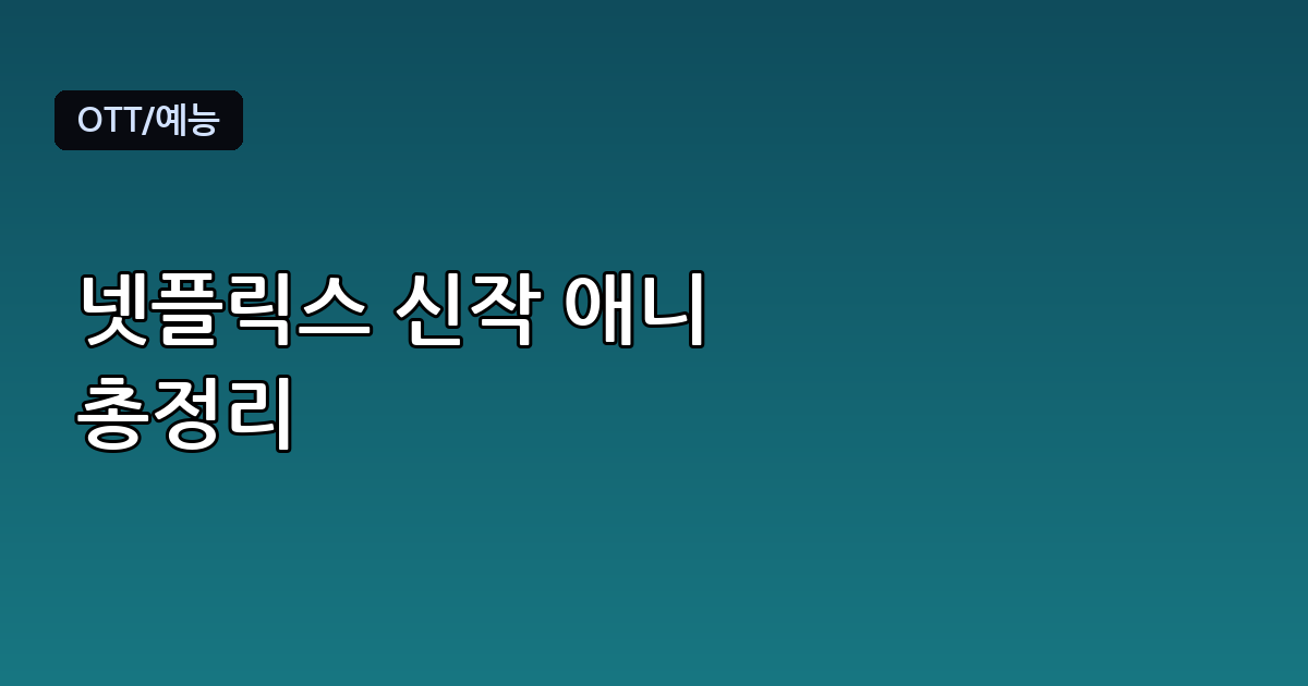 넷플릭스 신작 애니 뭐 볼까? 놓치기 아까운 체크 포인트 정리