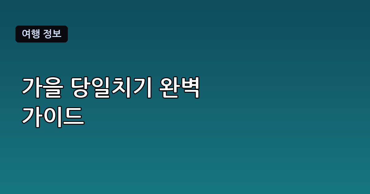 국내 당일치기 여행 가을, 지역별 코스와 준비물 총정리