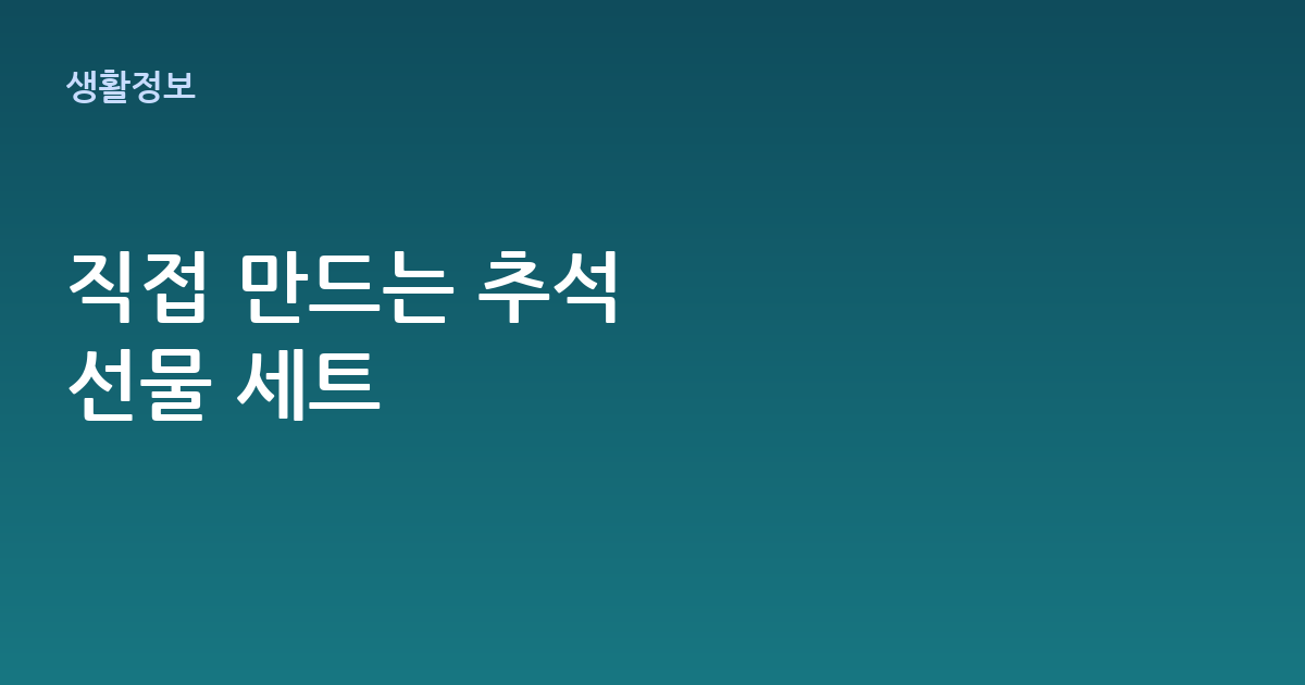 추석 선물 세트 만들기, 직접 구성하면 이렇게 다릅니다 (초보자 가이드)